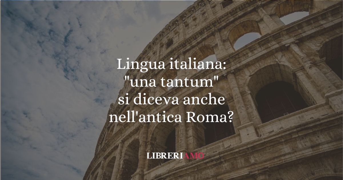 Lingua italiana una tantum si diceva anche nell'antica Roma