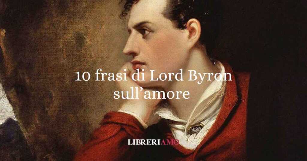 Lord Byron: 10 frasi sull’amore che ci insegnano la bellezza dell’eccesso e della vulnerabilità