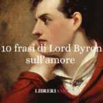Lord Byron: 10 frasi sull’amore che ci insegnano la bellezza dell’eccesso e della vulnerabilità