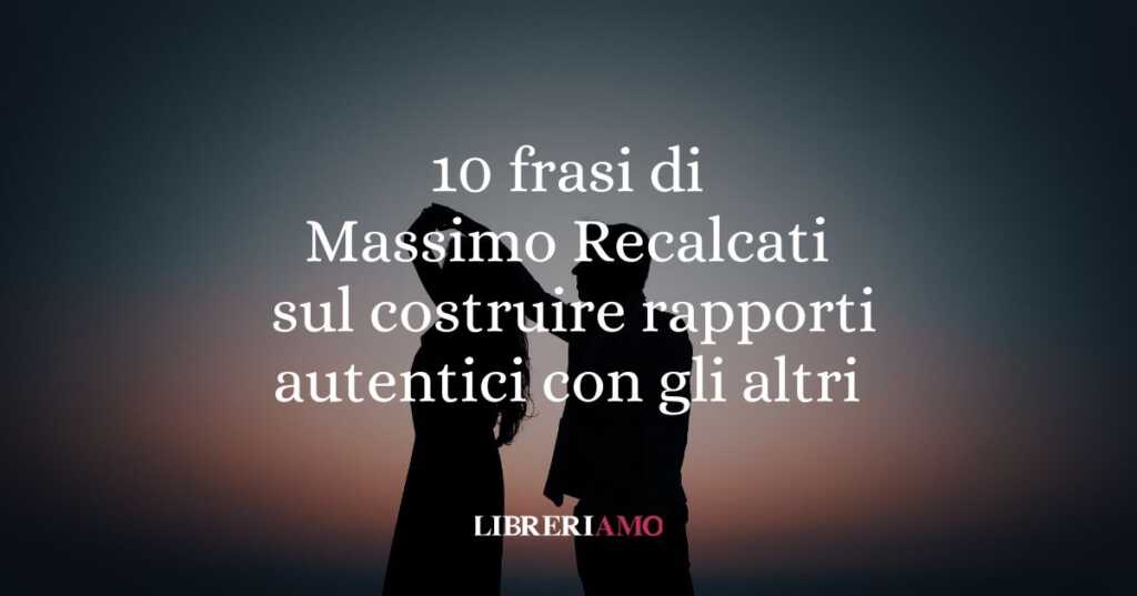Massimo Recalcati: 10 frasi per imparare a costruire rapporti autentici con gli altri