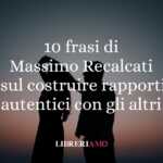 Massimo Recalcati: 10 frasi per imparare a costruire rapporti autentici con gli altri
