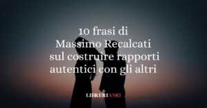 Massimo Recalcati: 10 frasi per imparare a costruire rapporti autentici con gli altri