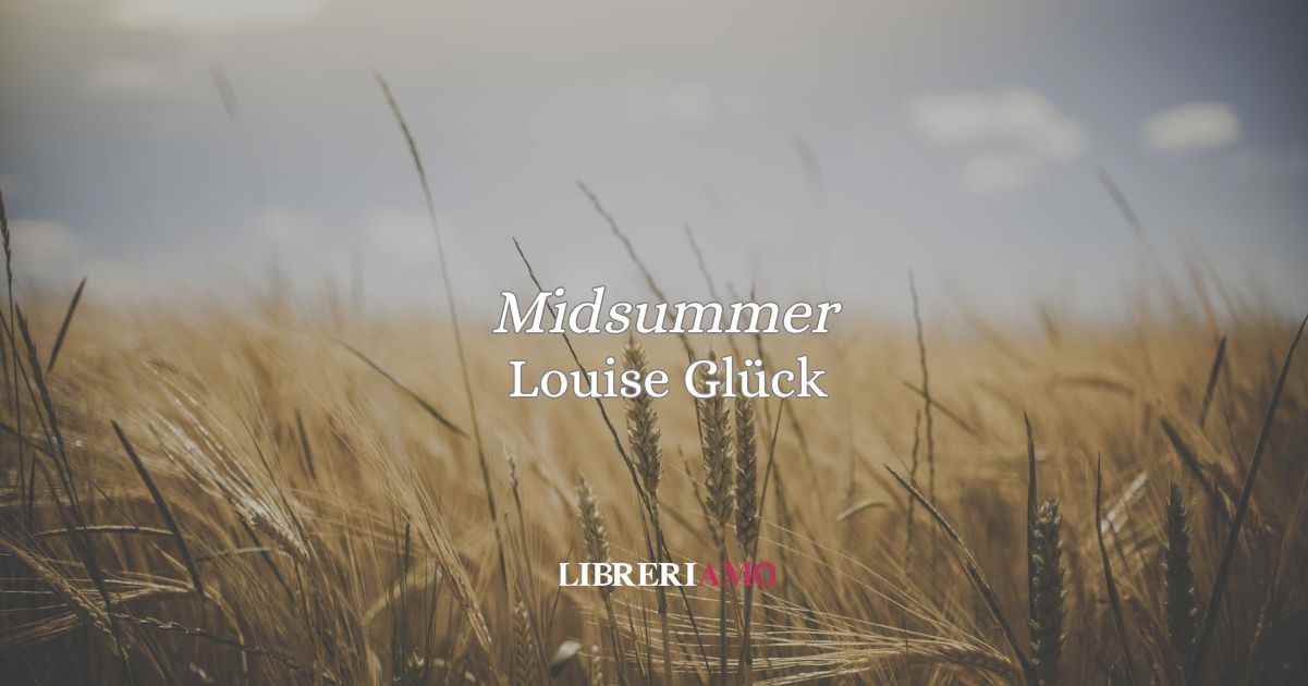 “Midsummer” (2009) di Louise Glück: eccezionale poesia sulla quiete estiva