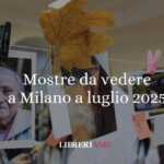 5 mostre da vedere a Milano a Luglio 2025
