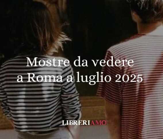 Le mostre da vedere a Roma a luglio 2025 1 Mostre da vedere a Roma a luglio 2025