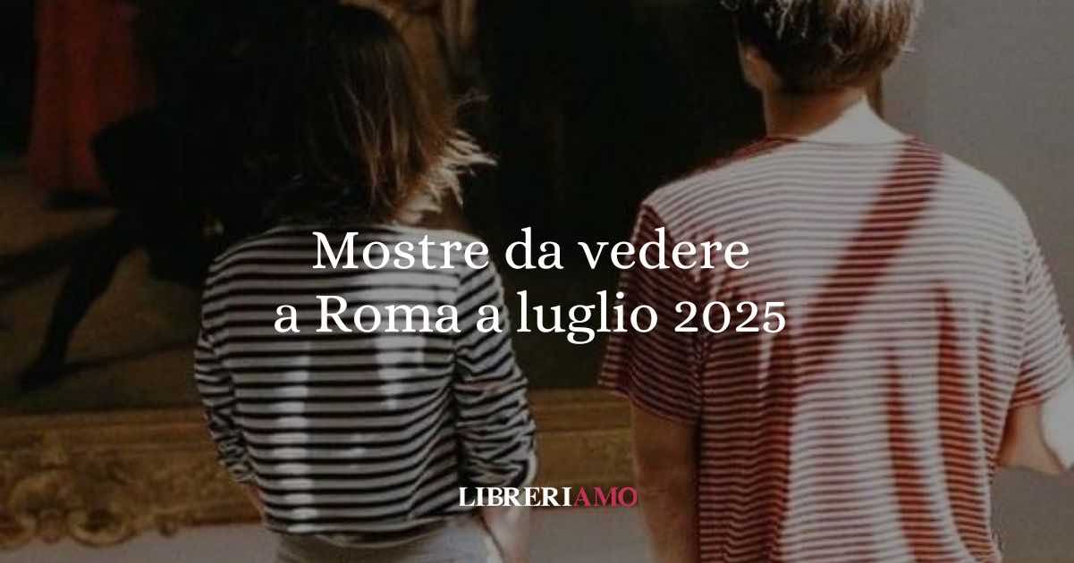 Mostre da vedere a Roma a luglio 2025