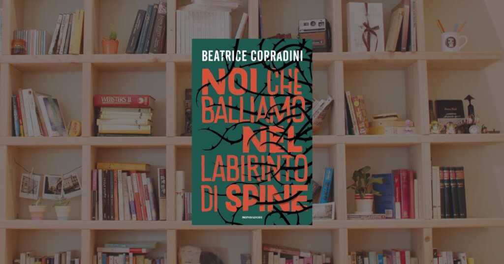 “Noi che balliamo nel labirinto di spine” l'eccezionale romanzo di Beatrice Corradini è un giallo sull’adolescenza e il branco