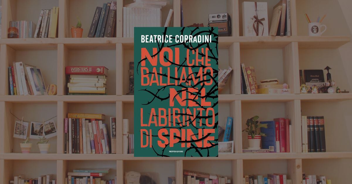 “Noi che balliamo nel labirinto di spine” l'eccezionale romanzo di Beatrice Corradini è un giallo sull’adolescenza e il branco