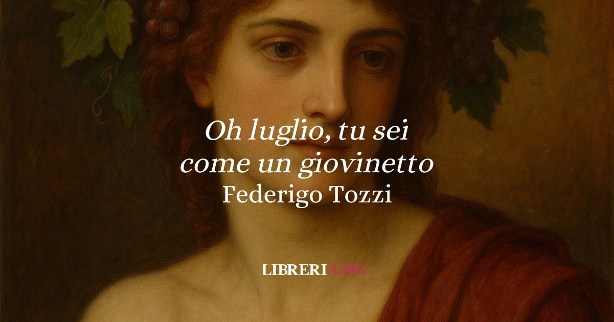 “O luglio, tu sei come un giovinetto” (1911): la sensualità della natura secondo Federigo Tozzi