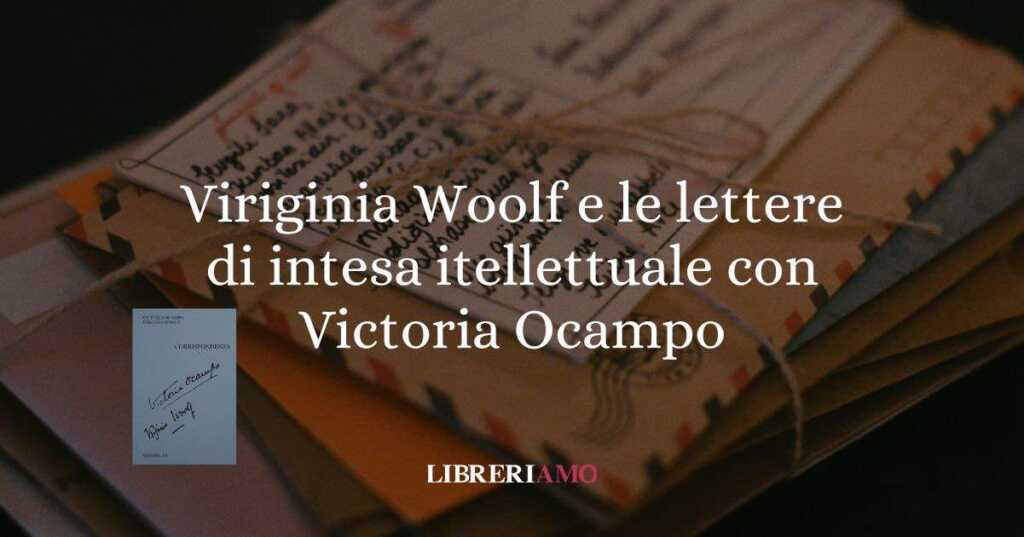 Quando l'amicizia è anche passione intellettuale: Virginia Woolf e Victoria Ocampo