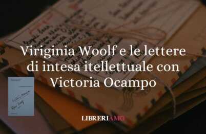 Quando l'amicizia è anche passione intellettuale: Virginia Woolf e Victoria Ocampo