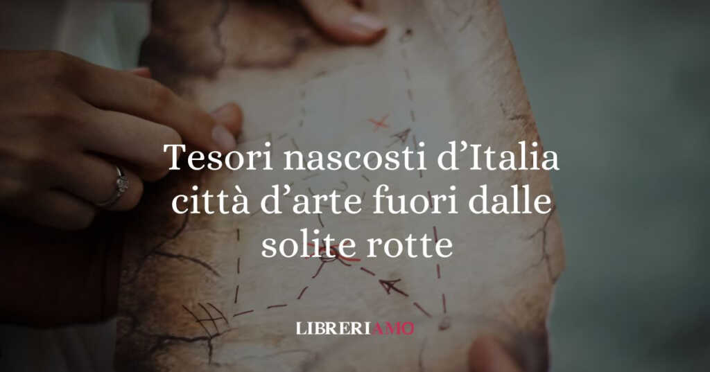 Tesori nascosti d’Italia: le città d'arte da visitare fuori dalle solite rotte