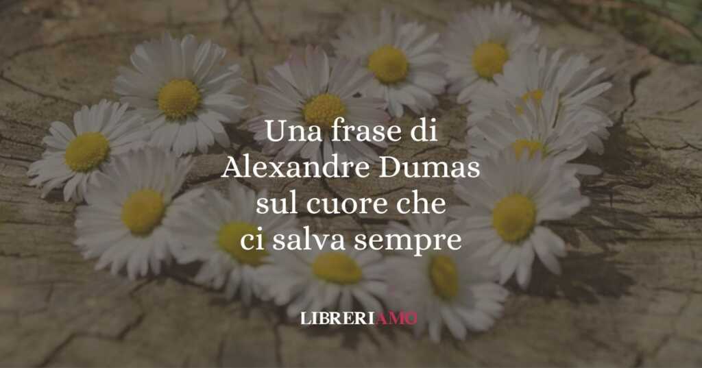 Una frase di Alexandre Dumas sul cuore che ci salva sempre