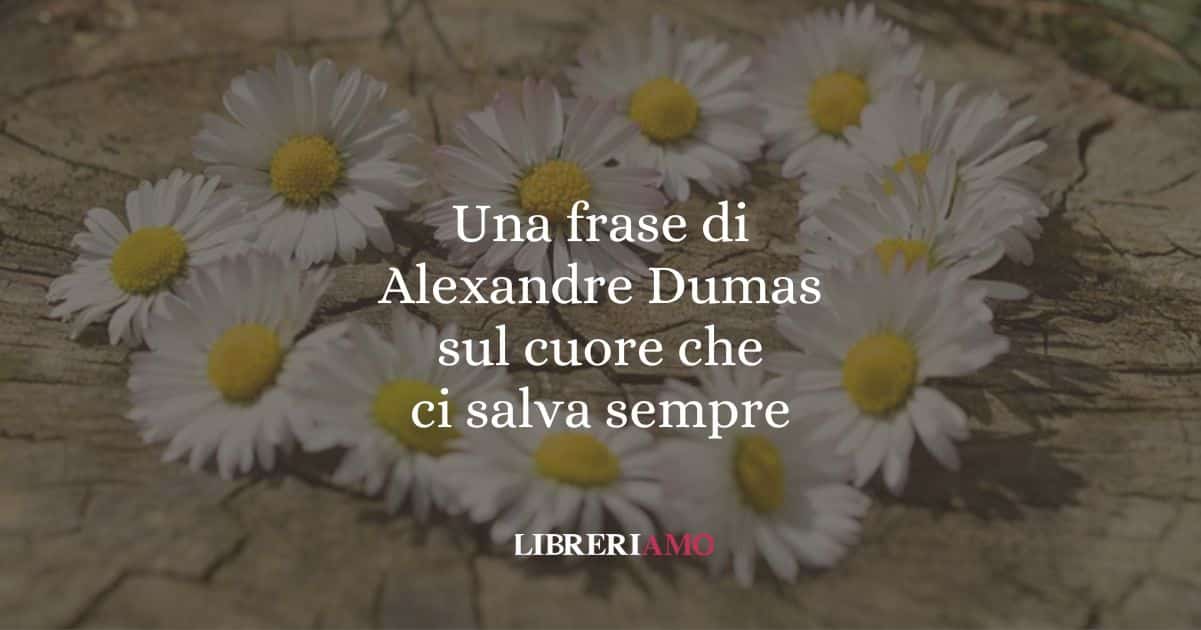 Una frase di Alexandre Dumas sul cuore che ci salva sempre