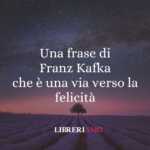 Una frase di Franz Kafka che è una via verso la felicità