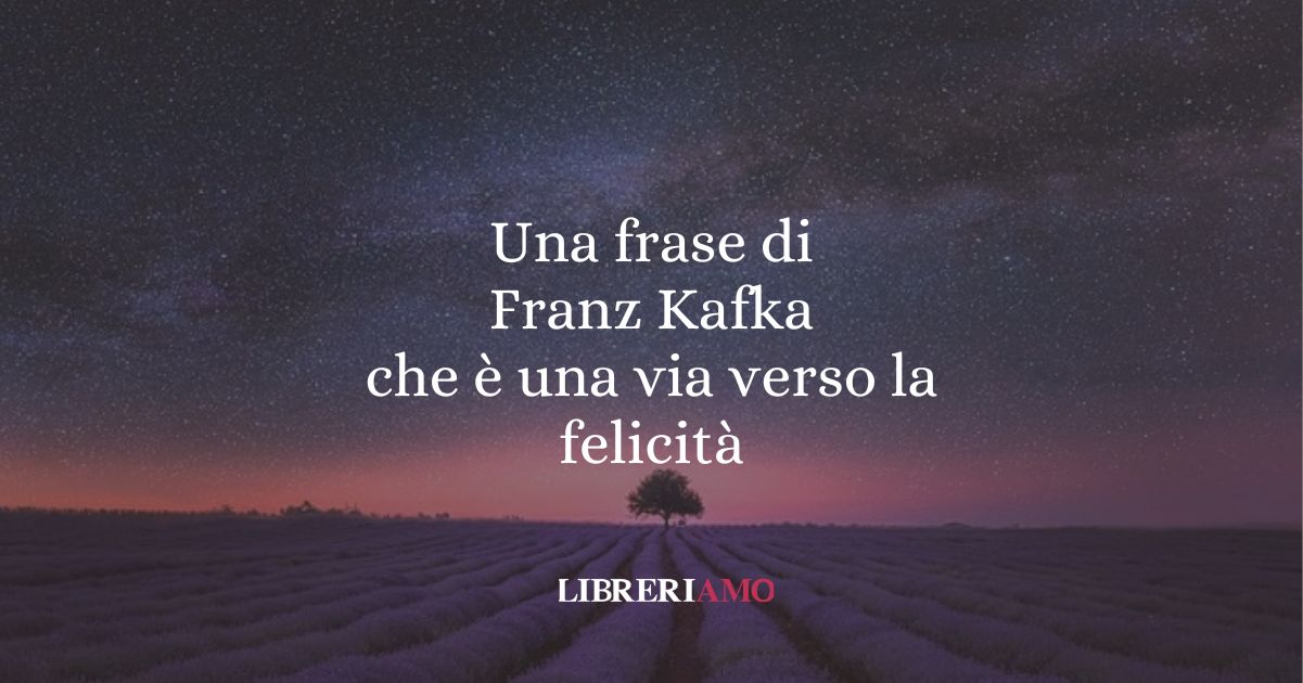 Una frase di Franz Kafka che è una via verso la felicità