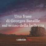 Una frase di Georges Bataille sul senso della bellezza 65 Una frase di Georges Bataille sul senso della bellezza