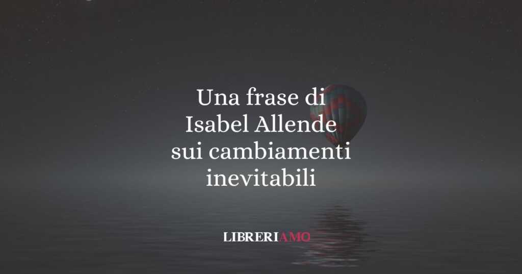 Una frase di Isabel Allende sui cambiamenti inevitabili