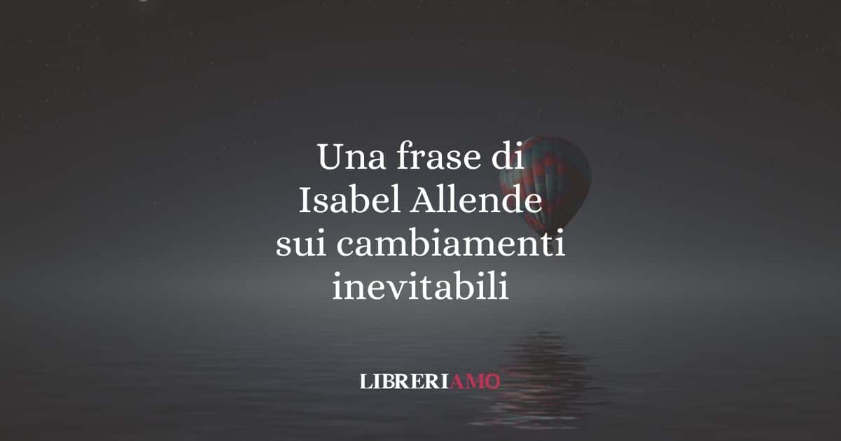 Una frase di Isabel Allende sui cambiamenti inevitabili