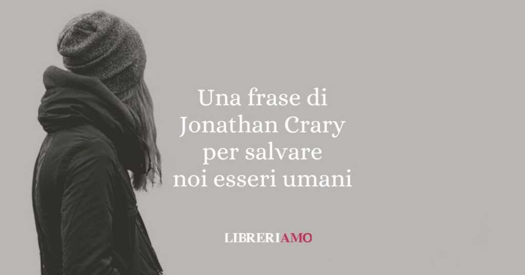 Una frase di Jonathan Crary per salvare noi esseri umani