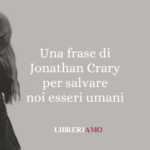 Una frase di Jonathan Crary per salvare noi esseri umani 63 Una frase di Jonathan Crary per salvare noi esseri umani