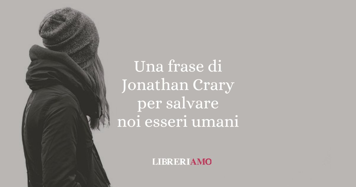 Una frase di Jonathan Crary per salvare noi esseri umani