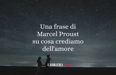 Una frase di Marcel Proust su cosa crediamo dell'amore 62 Una frase di Marcel Proust su cosa crediamo dell'amore
