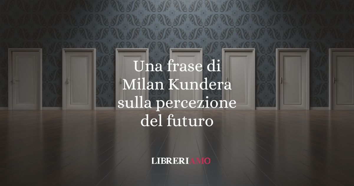 Una frase di Milan Kundera sulla percezione del futuro