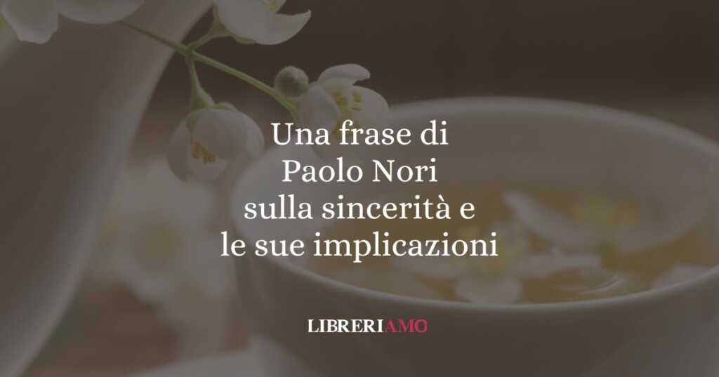 Una frase di Paolo Nori sulla sincerità e le sue implicazioni