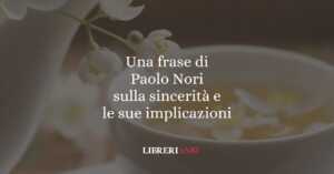 Una frase di Paolo Nori sulla sincerità e le sue implicazioni