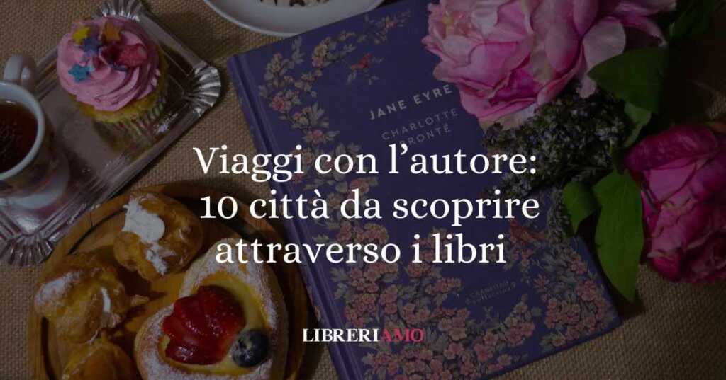 Viaggi d’autore: 10 città da scoprire attraverso i libri