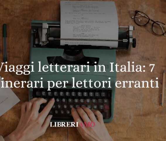 Viaggi letterari in Italia: 7 itinerari sorprendenti per lettori erranti
