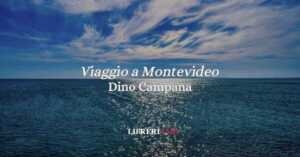 “Viaggio a Montevideo” (1914), la poesia di Dino Campana sul viaggio dell'esistenza 16 “Viaggio a Montevideo” (1914), la poesia di Dino Campana sul viaggio dell'esistenza