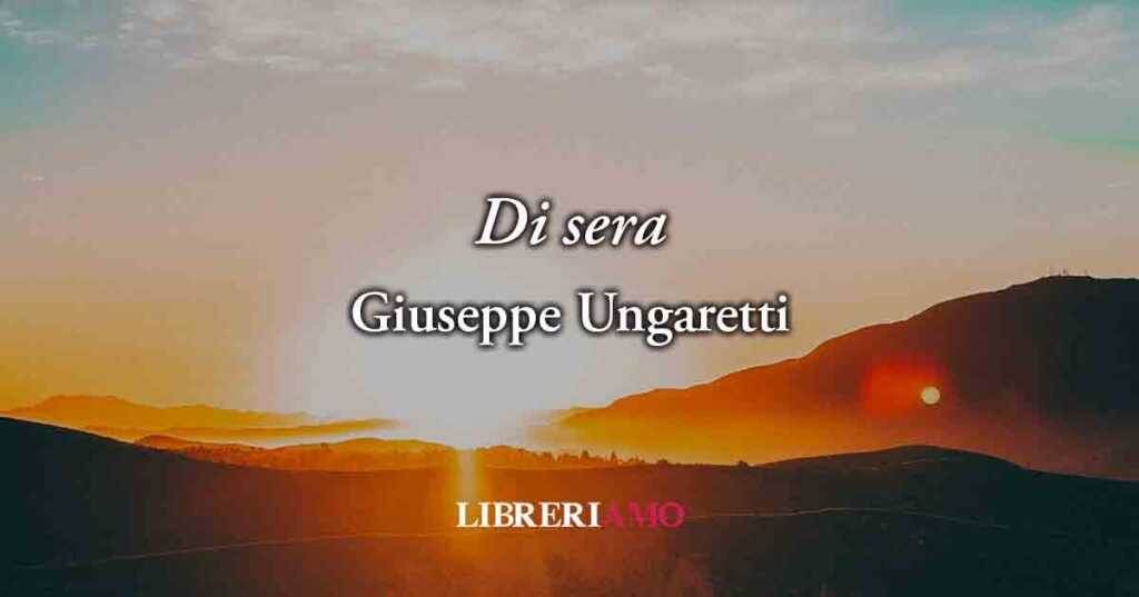 Di sera (1928) di Giuseppe Ungaretti, una poesia sul valore del lasciarsi andare alla bellezza