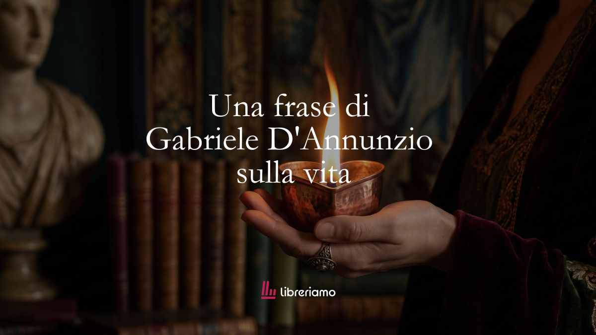 Una frase di Gabriele D'Annunzio sul senso della vita 1 Una frase di Gabriele D’Annunzio sul senso della vita
