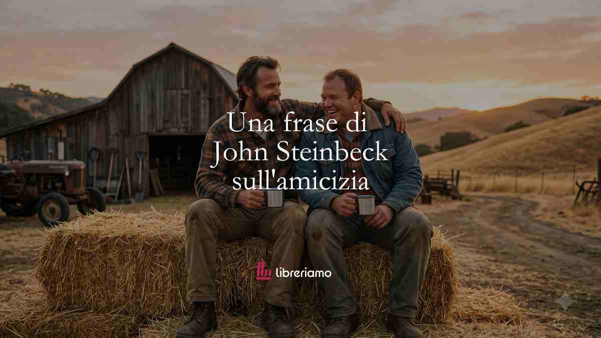 Una frase di John Steinbeck sull'importanza dell'amicizia 1 Una frase di John Steinbeck sull'importanza dell'amicizia