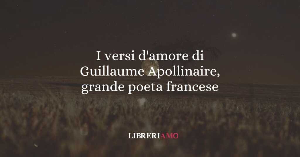 I versi d'amore di Guillaume Apollinaire, grande poeta francese