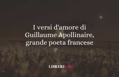 I versi d'amore di Guillaume Apollinaire, grande poeta francese
