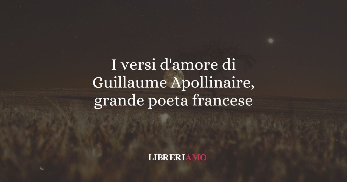 I versi d'amore di Guillaume Apollinaire, grande poeta francese 7 I versi d'amore di Guillaume Apollinaire, grande poeta francese