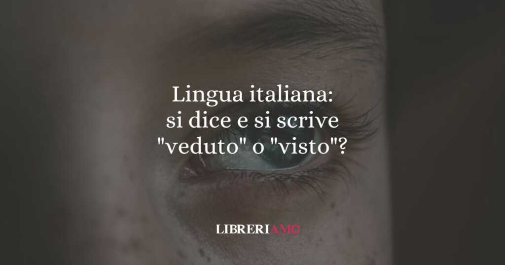 Lingua italiana: si dice e si scrive "veduto" o "visto"?