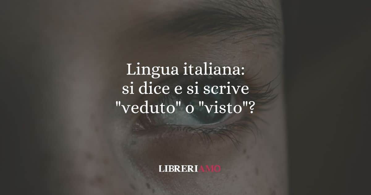 Lingua italiana: si dice e si scrive "veduto" o "visto"?