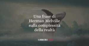 Una frase di Herman Melville sulla complessità della realtà 5 Una frase di Herman Melville sulla complessità della realtà