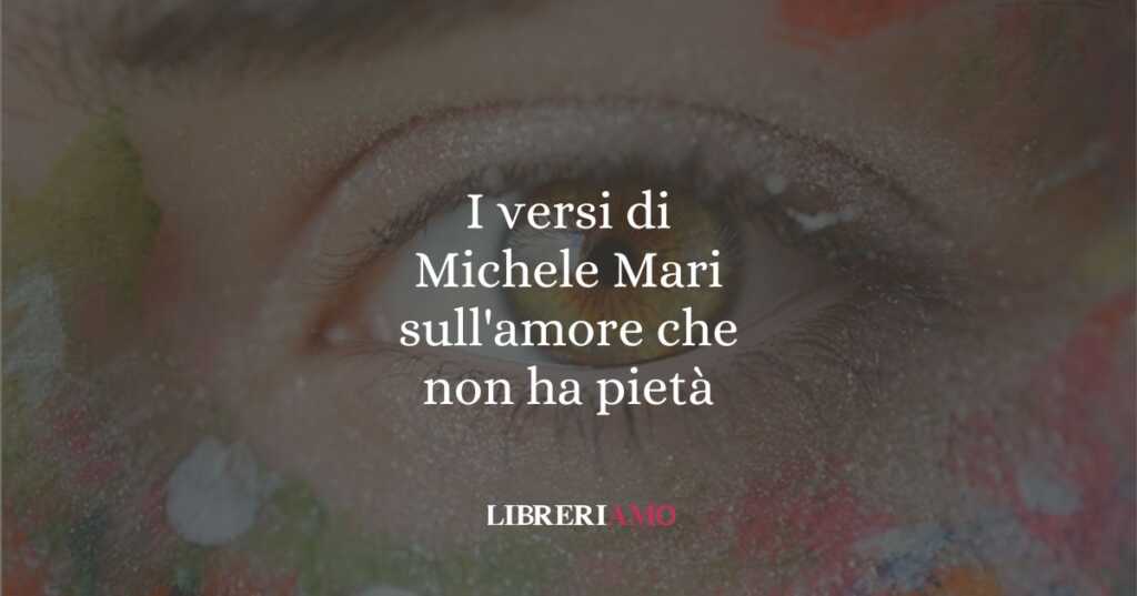 I versi di Michele Mari sull'amore che non ha pietà