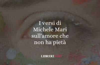 I versi di Michele Mari sull'amore che non ha pietà