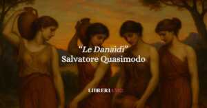 "Le Danaidi" (1958) la poesia di Quasimodo che fa parlare il mito 17 "Le Danaidi" (1958) la poesia di Quasimodo che fa parlare il mito