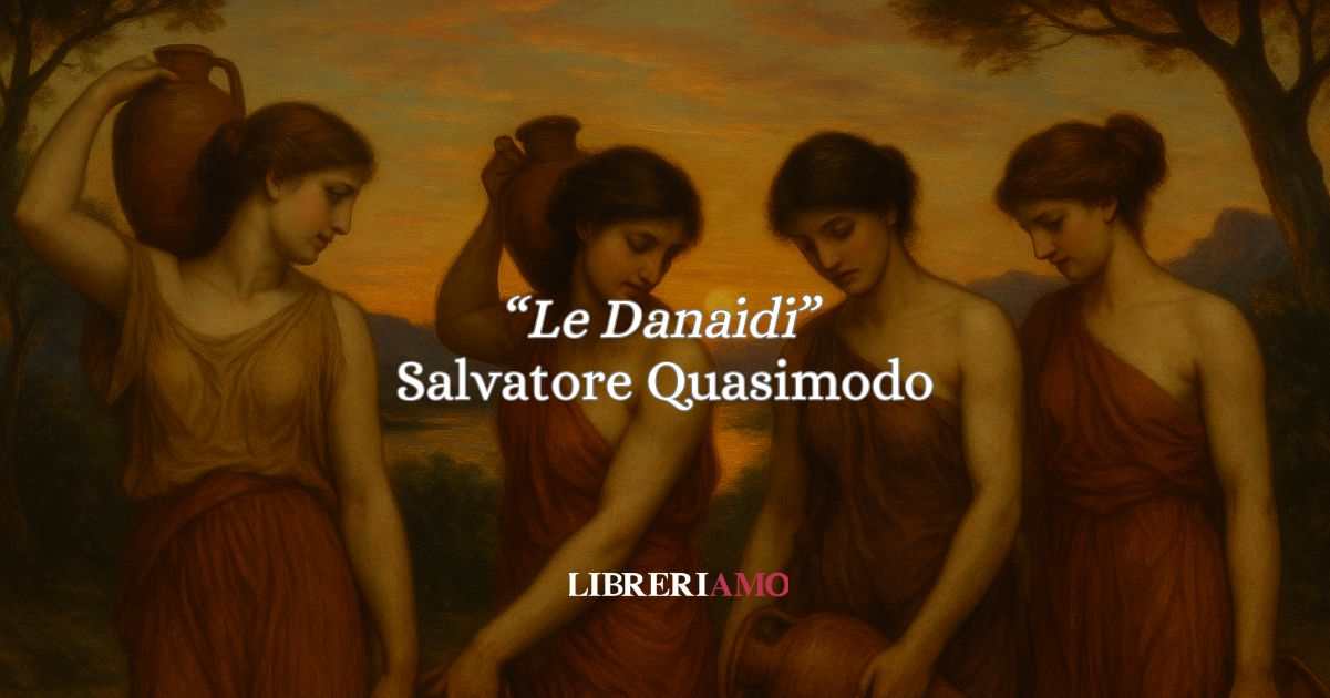 "Le Danaidi" (1958) la poesia di Quasimodo che fa parlare il mito 6 "Le Danaidi" (1958) la poesia di Quasimodo che fa parlare il mito