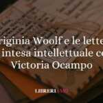 Quando l'amicizia è anche passione intellettuale: Virginia Woolf e Victoria Ocampo