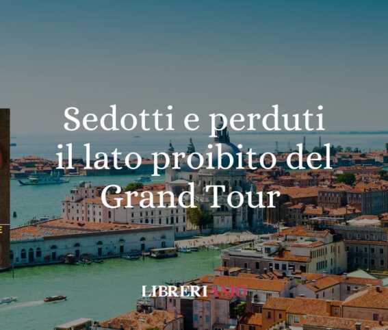 Grand tour: i viaggi estivi degli intellettuali in Italia tra scandali e passione