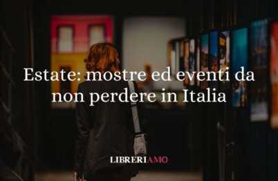 Estate: mostre ed eventi da non perdere in Italia 18 Estate: mostre ed eventi da non perdere in Italia