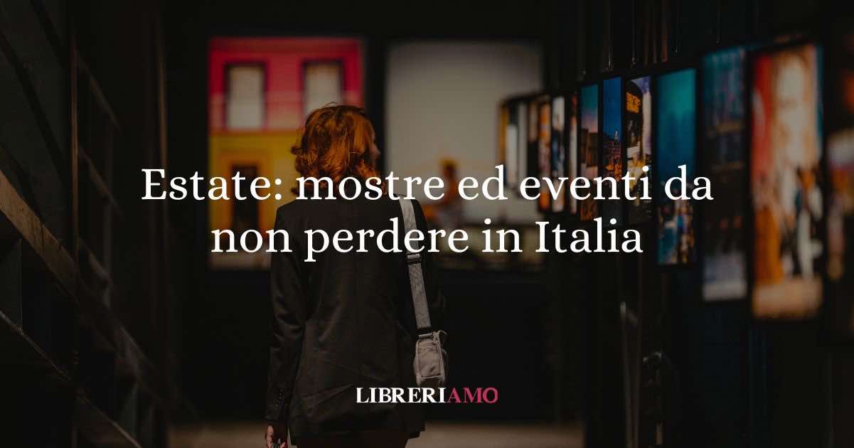Estate: mostre ed eventi da non perdere in Italia